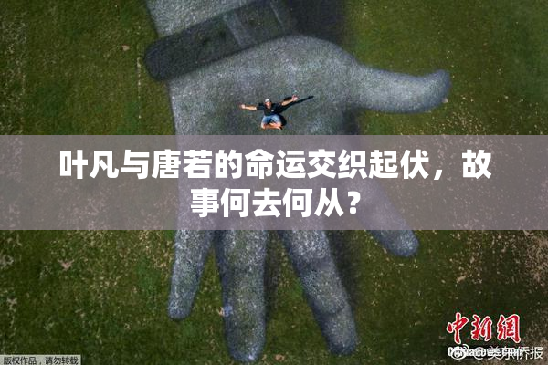 叶凡与唐若的命运交织起伏，故事何去何从？