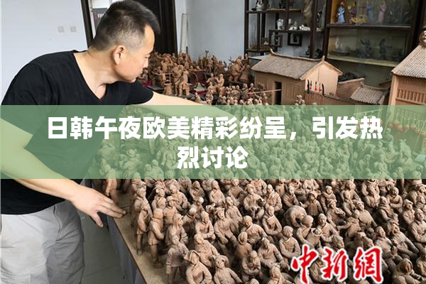 日韩午夜欧美精彩纷呈，引发热烈讨论