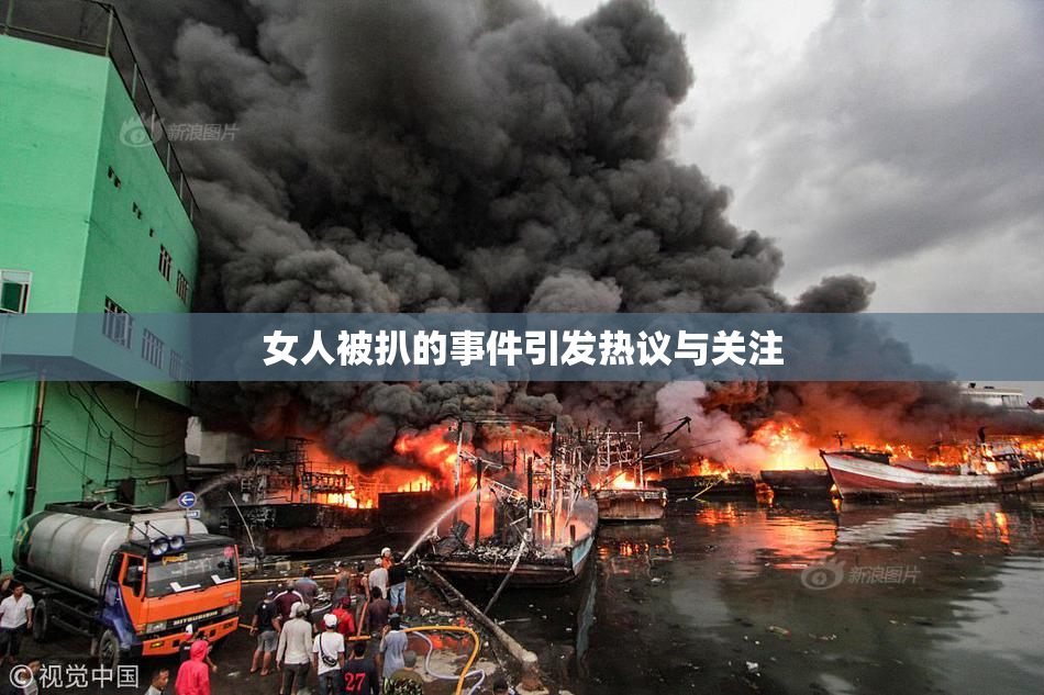 女人被扒的事件引发热议与关注