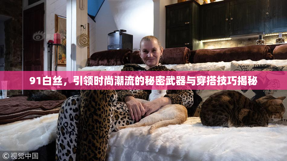 91白丝，引领时尚潮流的秘密武器与穿搭技巧揭秘