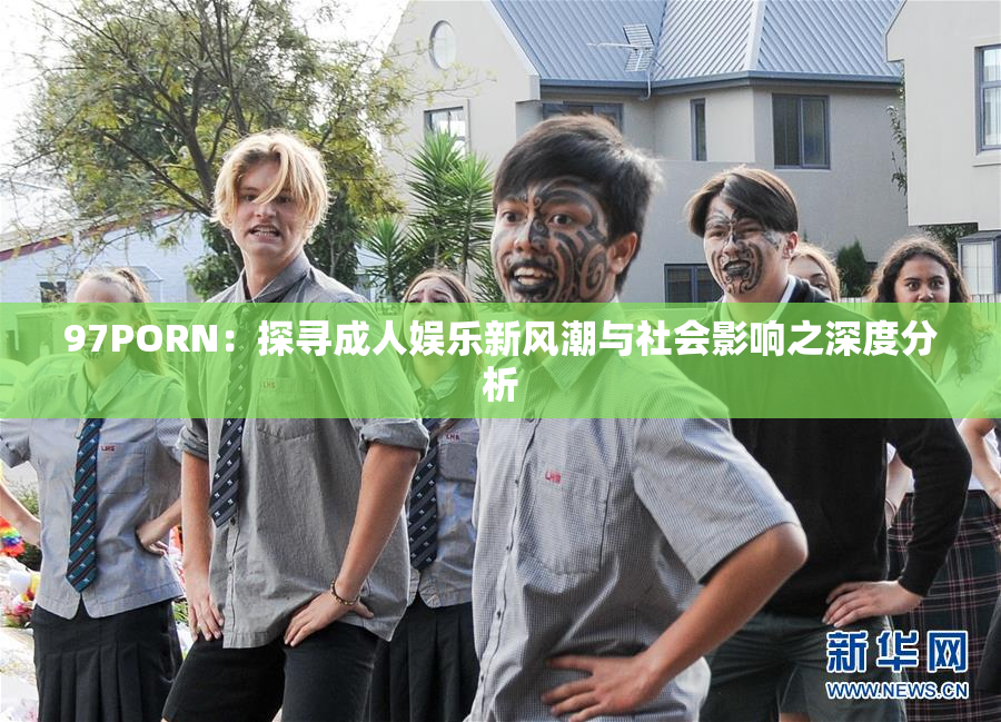 97PORN：探寻成人娱乐新风潮与社会影响之深度分析
