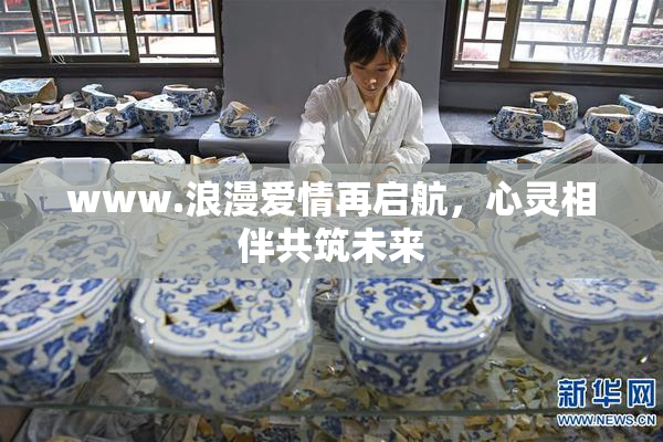 www.浪漫爱情再启航，心灵相伴共筑未来