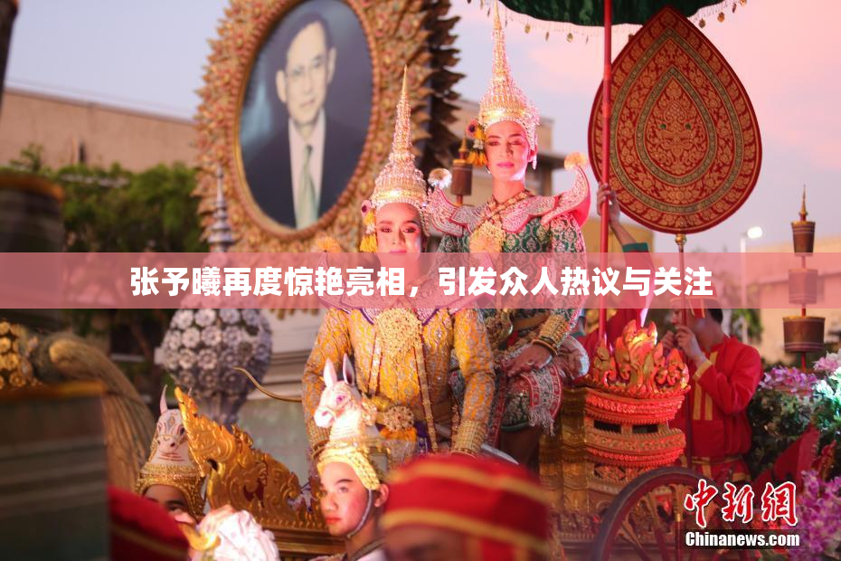 张予曦再度惊艳亮相，引发众人热议与关注
