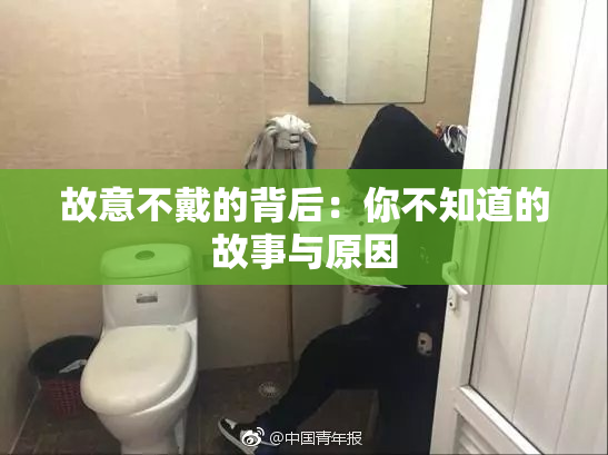故意不戴的背后：你不知道的故事与原因