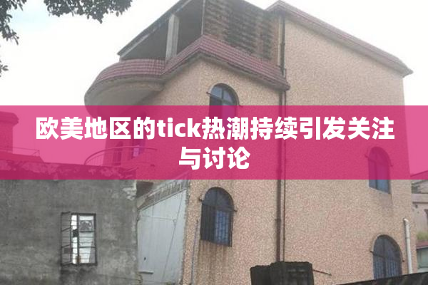 欧美地区的tick热潮持续引发关注与讨论