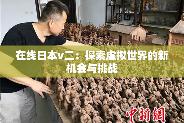 在线日本v二：探索虚拟世界的新机会与挑战