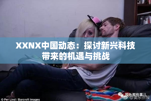 XXNX中国动态：探讨新兴科技带来的机遇与挑战