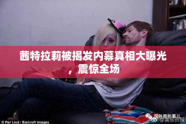 茜特拉莉被揭发内幕真相大曝光，震惊全场