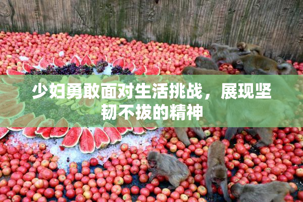 少妇勇敢面对生活挑战，展现坚韧不拔的精神