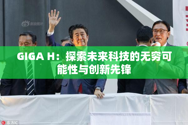 GIGA H：探索未来科技的无穷可能性与创新先锋