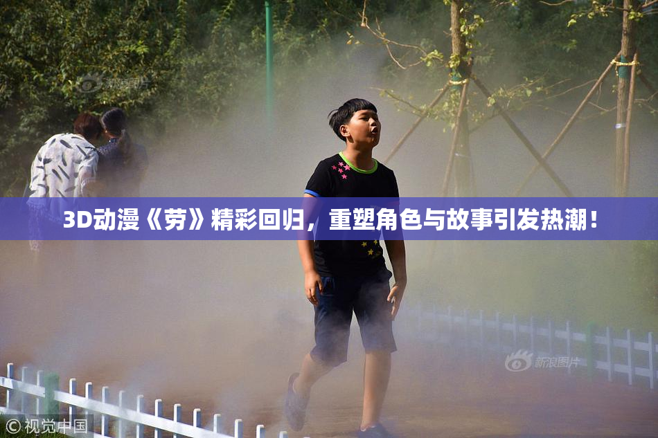 3D动漫《劳》精彩回归，重塑角色与故事引发热潮！