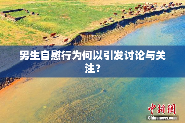男生自慰行为何以引发讨论与关注？