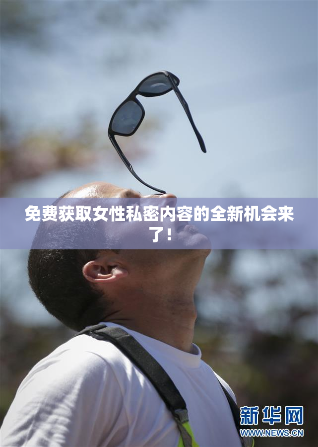 免费获取女性私密内容的全新机会来了！