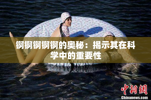 锕锕锕锕锕的奥秘：揭示其在科学中的重要性