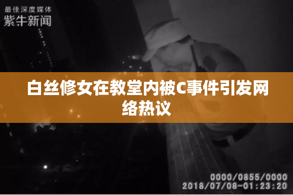 白丝修女在教堂内被C事件引发网络热议