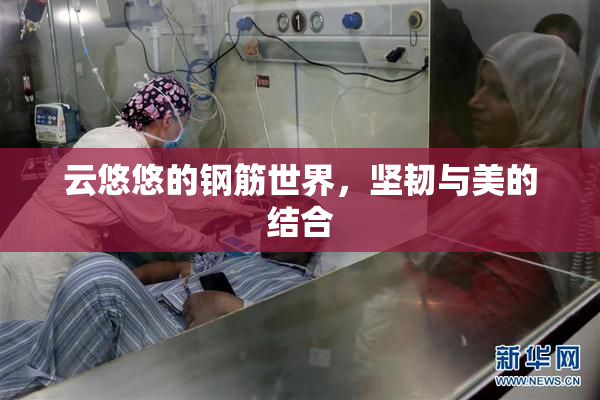 云悠悠的钢筋世界，坚韧与美的结合