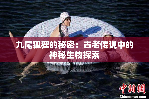 九尾狐狸的秘密：古老传说中的神秘生物探索