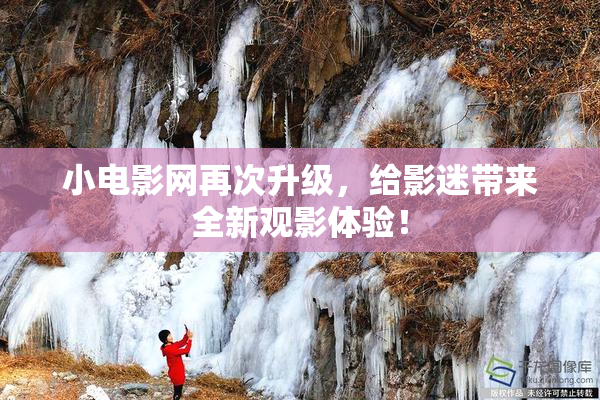 小电影网再次升级，给影迷带来全新观影体验！