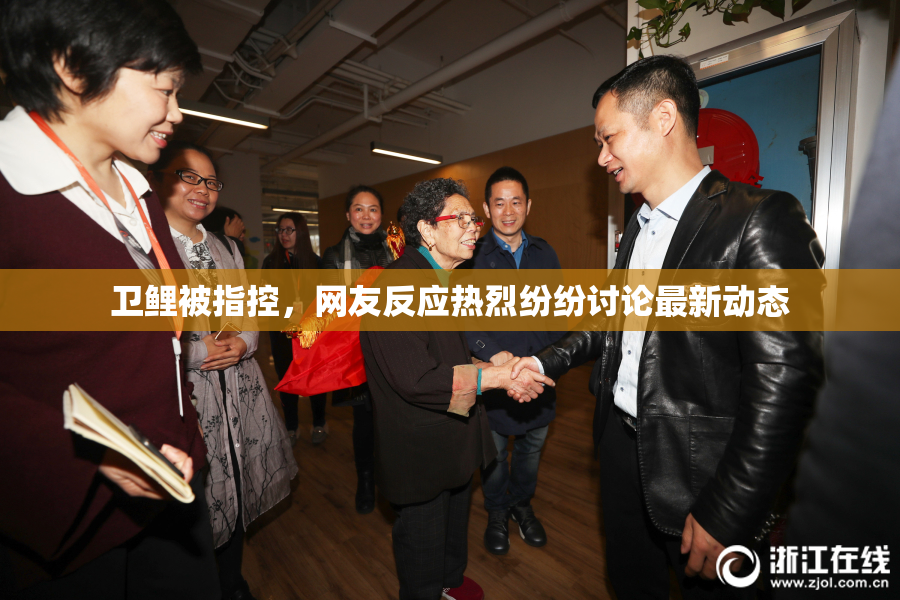 卫鲤被指控，网友反应热烈纷纷讨论最新动态