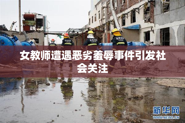 女教师遭遇恶劣羞辱事件引发社会关注