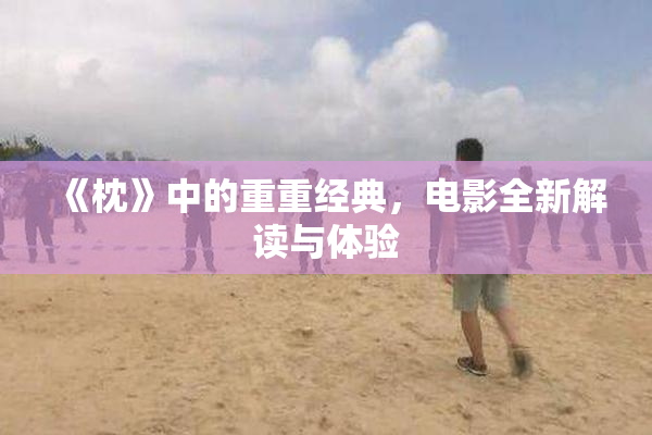 《枕》中的重重经典，电影全新解读与体验
