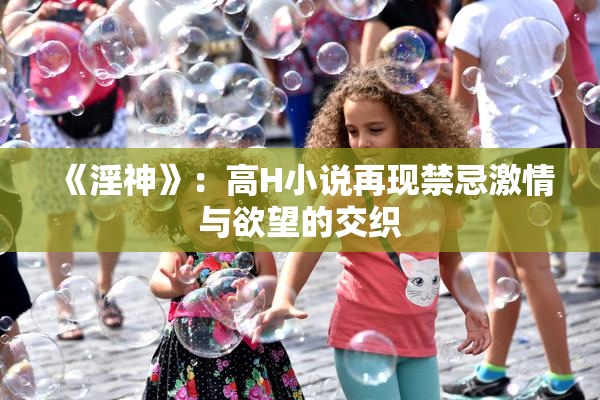 《淫神》：高H小说再现禁忌激情与欲望的交织