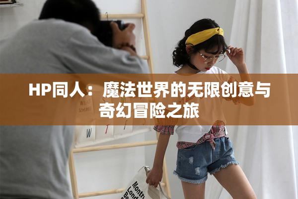HP同人：魔法世界的无限创意与奇幻冒险之旅