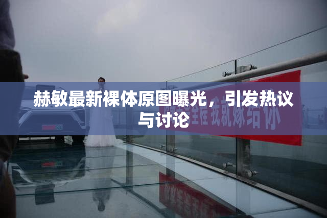 赫敏最新裸体原图曝光，引发热议与讨论