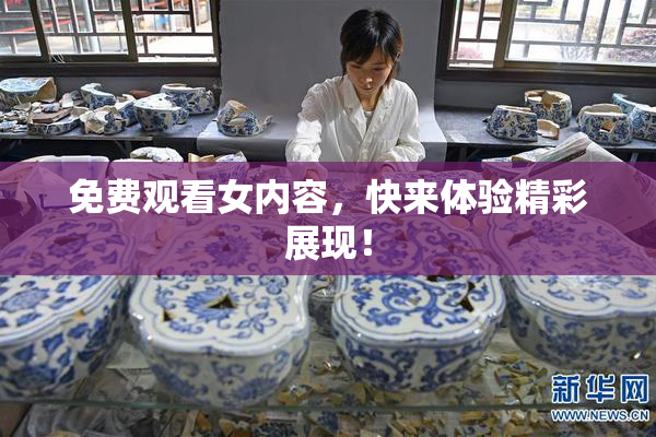 免费观看女内容，快来体验精彩展现！