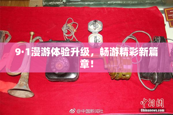 9·1漫游体验升级，畅游精彩新篇章！