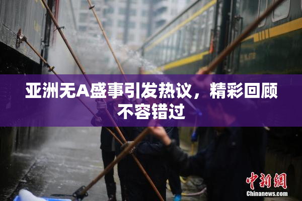 亚洲无A盛事引发热议，精彩回顾不容错过