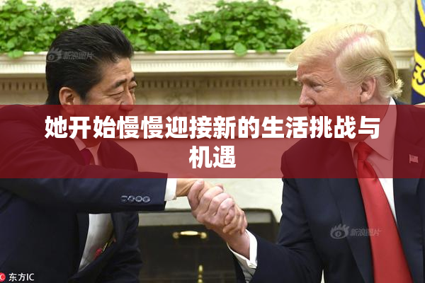 她开始慢慢迎接新的生活挑战与机遇