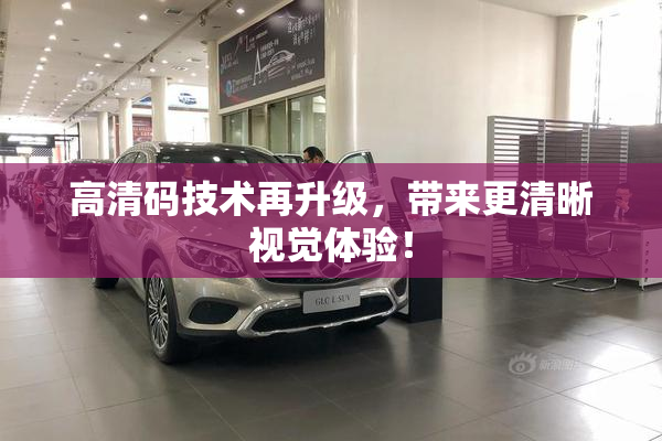 高清码技术再升级，带来更清晰视觉体验！