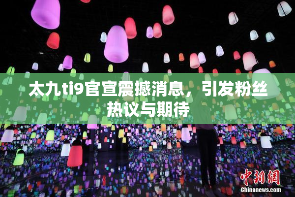 太九ti9官宣震撼消息，引发粉丝热议与期待