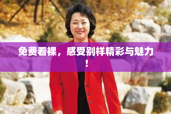 免费看裸，感受别样精彩与魅力！