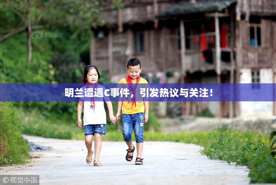 明兰遭遇C事件，引发热议与关注！