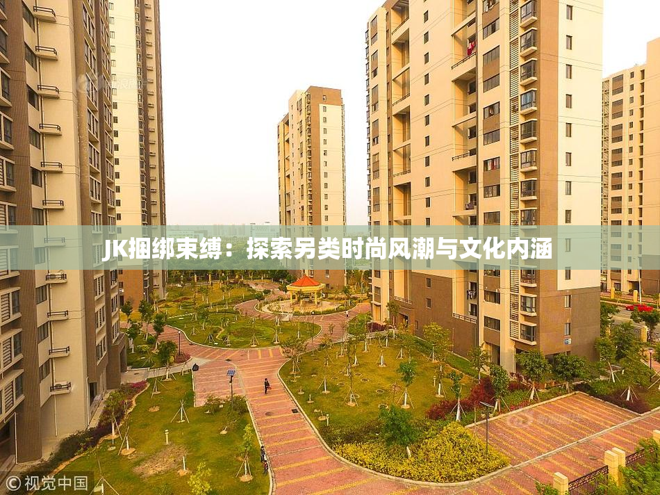 JK捆绑束缚：探索另类时尚风潮与文化内涵