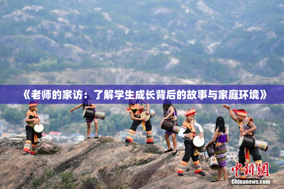 《老师的家访：了解学生成长背后的故事与家庭环境》