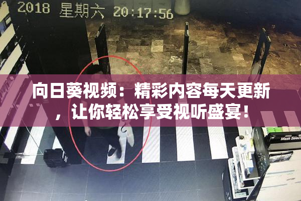 向日葵视频：精彩内容每天更新，让你轻松享受视听盛宴！
