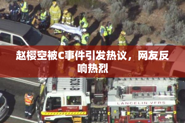 赵樱空被C事件引发热议，网友反响热烈