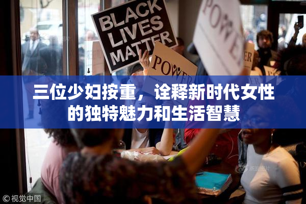 三位少妇按重，诠释新时代女性的独特魅力和生活智慧