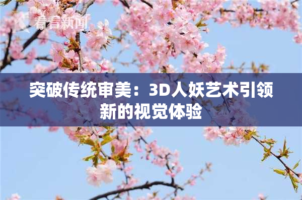 突破传统审美：3D人妖艺术引领新的视觉体验