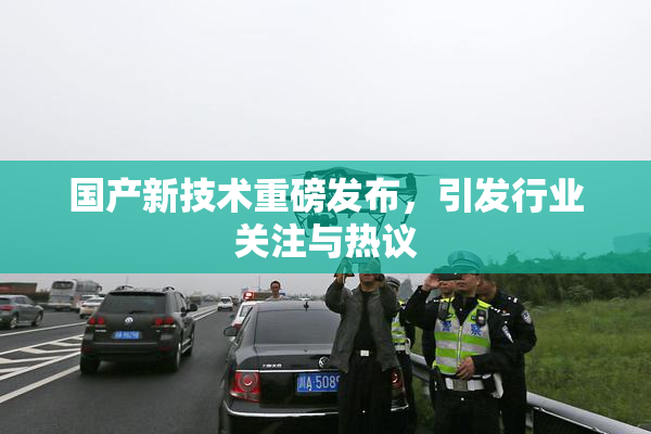 国产新技术重磅发布，引发行业关注与热议