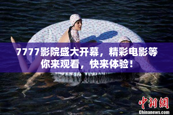 7777影院盛大开幕，精彩电影等你来观看，快来体验！