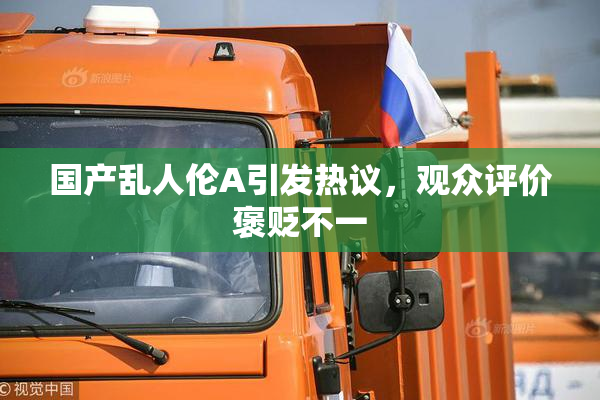 国产乱人伦A引发热议，观众评价褒贬不一