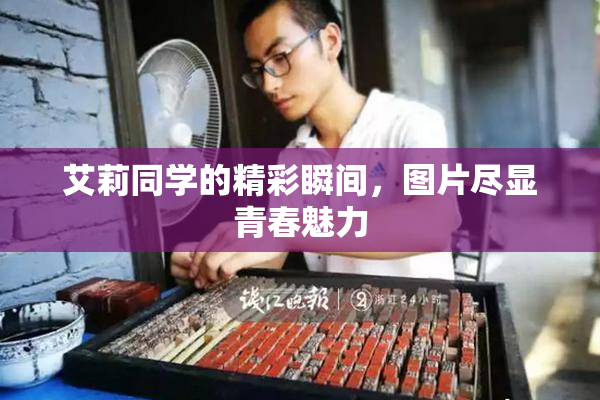 艾莉同学的精彩瞬间，图片尽显青春魅力