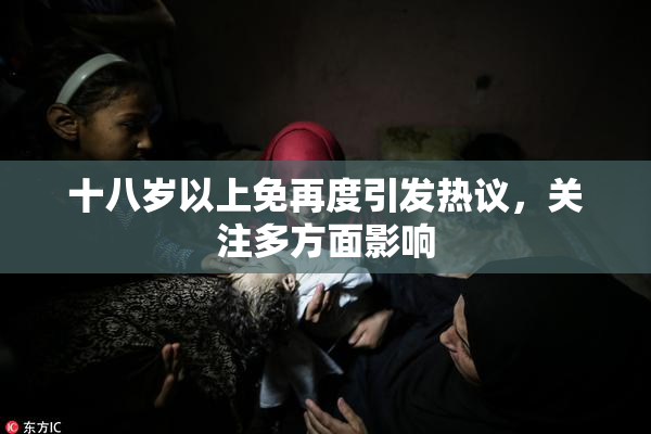 十八岁以上免再度引发热议，关注多方面影响