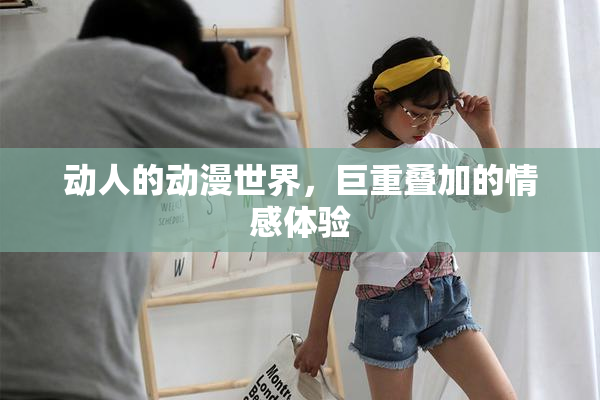动人的动漫世界，巨重叠加的情感体验