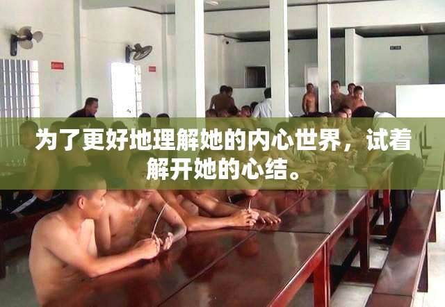 为了更好地理解她的内心世界，试着解开她的心结。