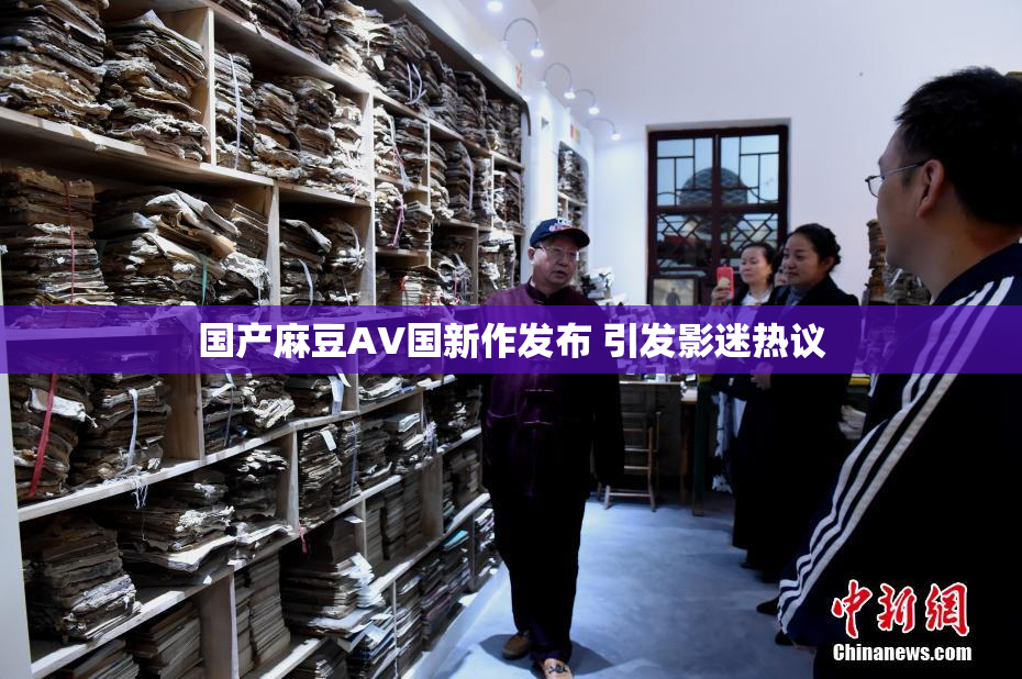 国产麻豆AV国新作发布 引发影迷热议